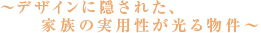 ～デザインに隠された、家族の実用性が光る物件～