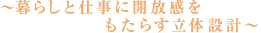 ～暮らしと仕事に開放感をもたらす立体設計～