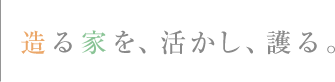 造る家を、活かし、護る。