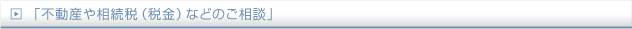 「不動産や相続税（税金）などのご相談」